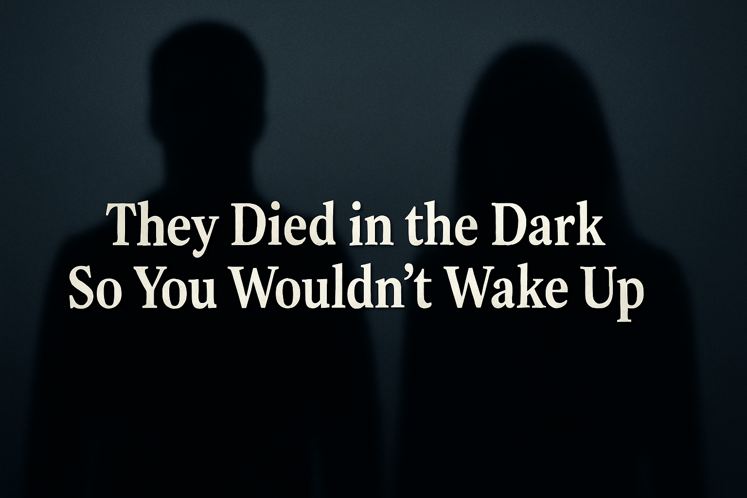 They Died in the Dark So You Wouldn’t Wake Up